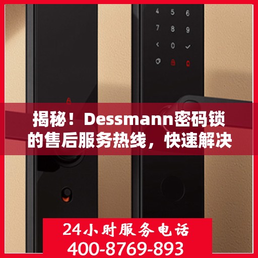 揭秘！Dessmann密码锁的售后服务热线，快速解决您的疑问与需求！