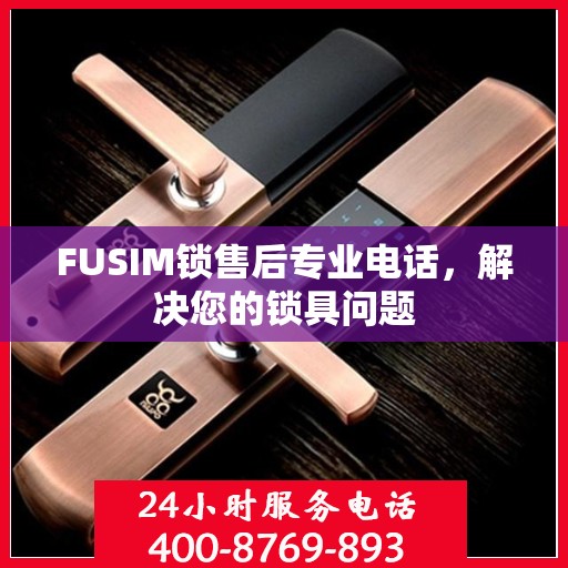 FUSIM锁售后专业电话，解决您的锁具问题