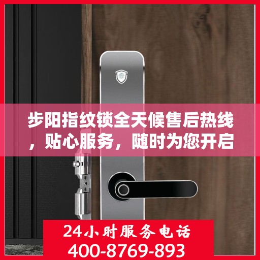 步阳指纹锁全天候售后热线，贴心服务，随时为您开启安全之门