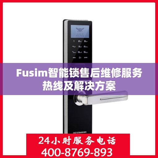 Fusim智能锁售后维修服务热线及解决方案