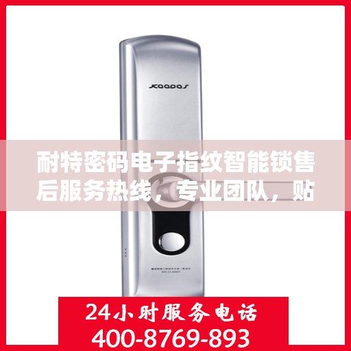 耐特密码电子指纹智能锁售后服务热线，专业团队，贴心服务，为您的安全保驾护航！