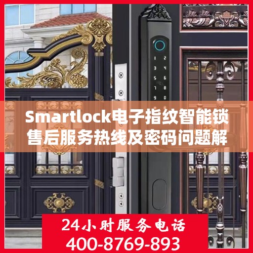 Smartlock电子指纹智能锁售后服务热线及密码问题解析