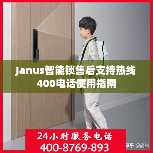 Janus智能锁售后支持热线400电话使用指南