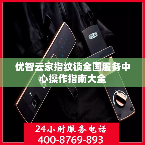 优智云家指纹锁全国服务中心操作指南大全