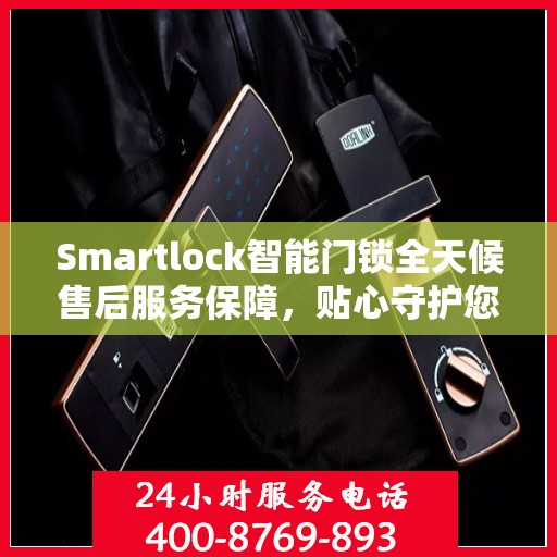 Smartlock智能门锁全天候售后服务保障，贴心守护您的安全