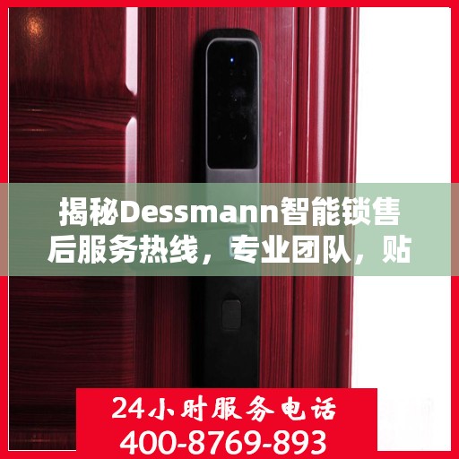 揭秘Dessmann智能锁售后服务热线，专业团队，贴心服务！