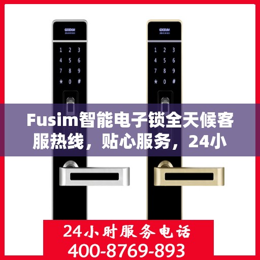 Fusim智能电子锁全天候客服热线，贴心服务，24小时不打烊