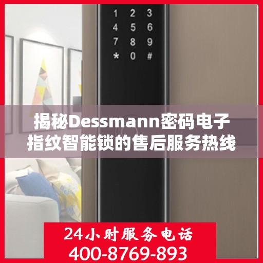 揭秘Dessmann密码电子指纹智能锁的售后服务热线，专业团队为您解答疑问！