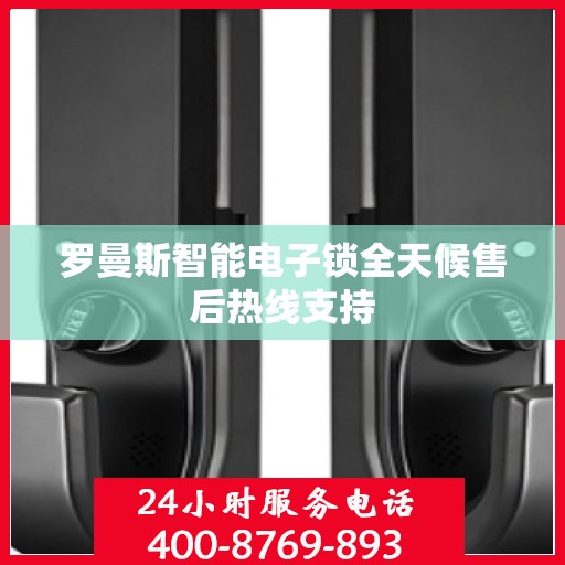 罗曼斯智能电子锁全天候售后热线支持