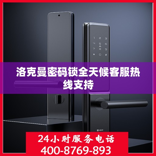 洛克曼密码锁全天候客服热线支持