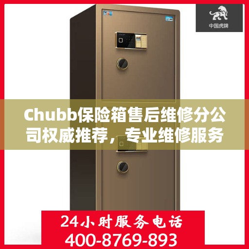Chubb保险箱售后维修分公司权威推荐，专业维修服务指南