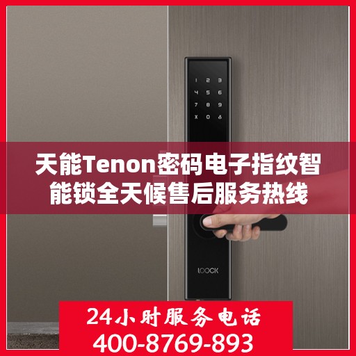 天能Tenon密码电子指纹智能锁全天候售后服务热线