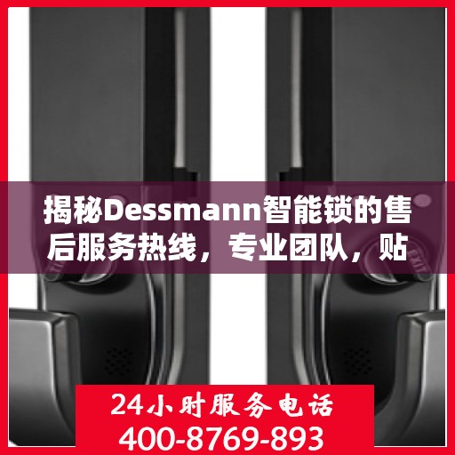 揭秘Dessmann智能锁的售后服务热线，专业团队，贴心服务！