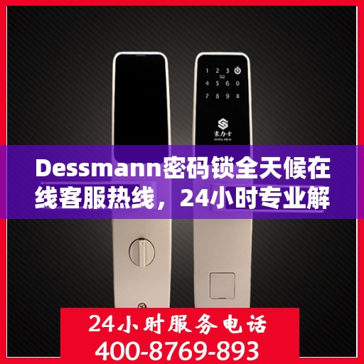 Dessmann密码锁全天候在线客服热线，24小时专业解答您的疑问