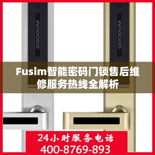Fusim智能密码门锁售后维修服务热线全解析