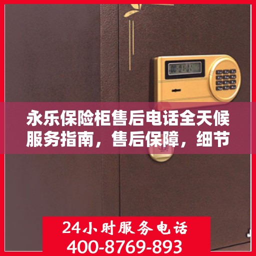 永乐保险柜售后电话全天候服务指南，售后保障，细节解析全攻略