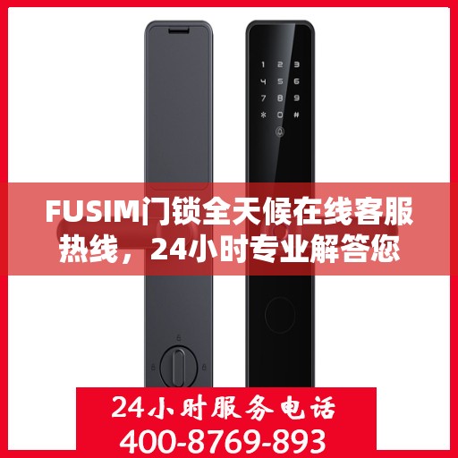 FUSIM门锁全天候在线客服热线，24小时专业解答您的疑问。
