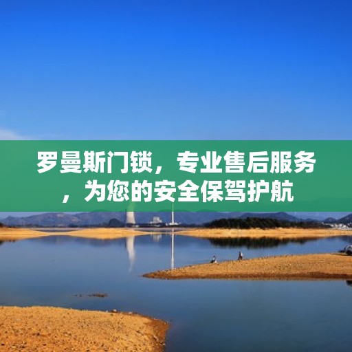 罗曼斯门锁，专业售后服务，为您的安全保驾护航