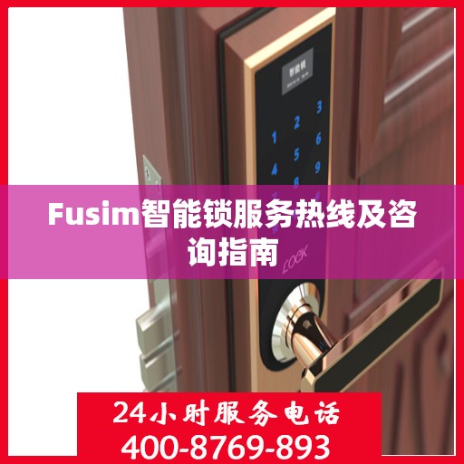 Fusim智能锁服务热线及咨询指南
