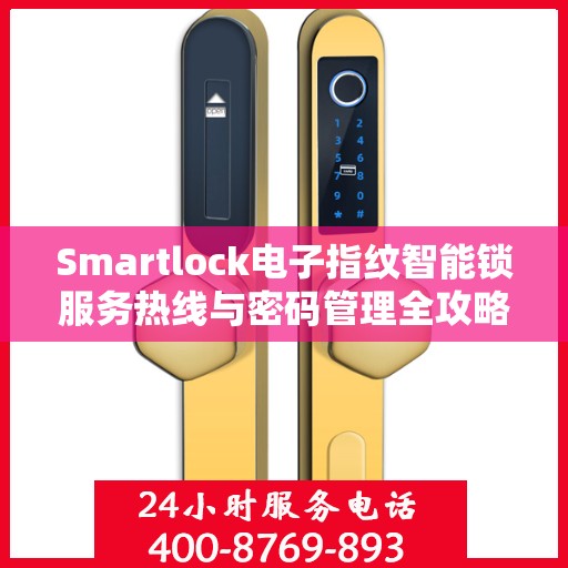 Smartlock电子指纹智能锁服务热线与密码管理全攻略