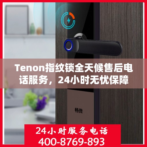 Tenon指纹锁全天候售后电话服务，24小时无忧保障
