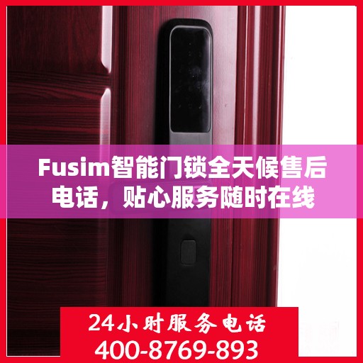 Fusim智能门锁全天候售后电话，贴心服务随时在线