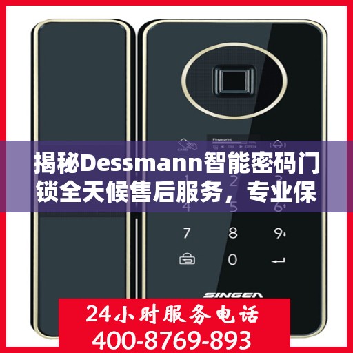 揭秘Dessmann智能密码门锁全天候售后服务，专业保障，无忧体验