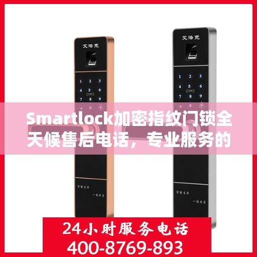 Smartlock加密指纹门锁全天候售后电话，专业服务的守护者