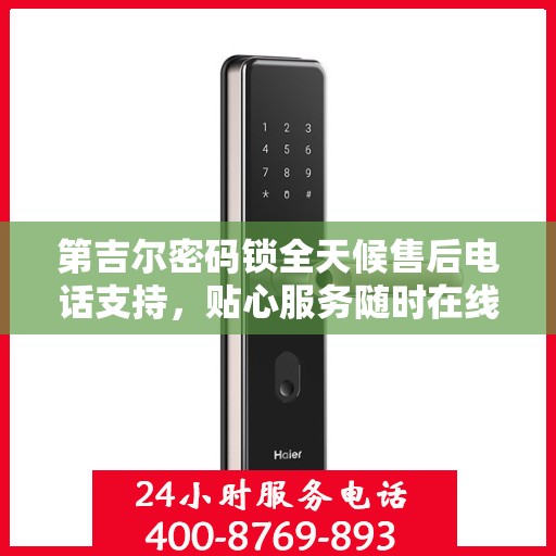 第吉尔密码锁全天候售后电话支持，贴心服务随时在线