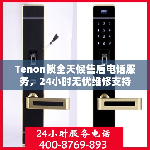 Tenon锁全天候售后电话服务，24小时无忧维修支持