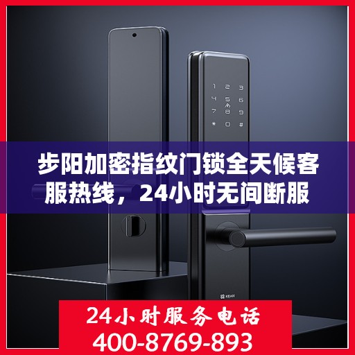 步阳加密指纹门锁全天候客服热线，24小时无间断服务支持