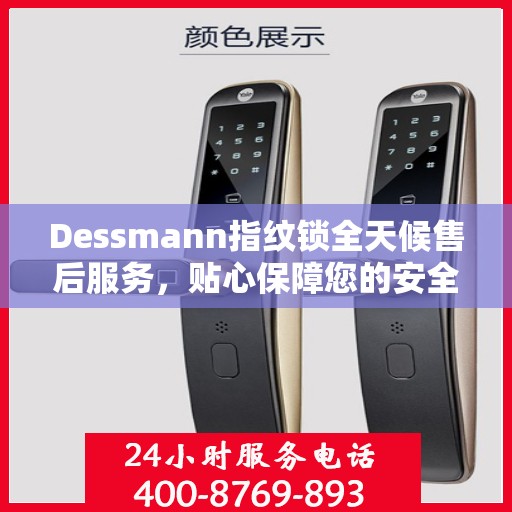 Dessmann指纹锁全天候售后服务，贴心保障您的安全