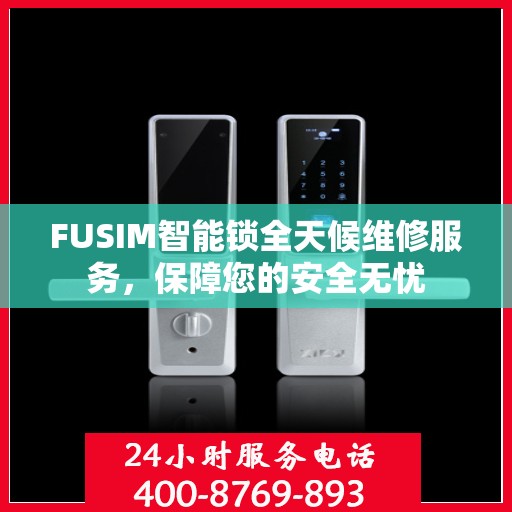 FUSIM智能锁全天候维修服务，保障您的安全无忧