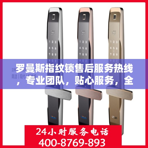 罗曼斯指纹锁售后服务热线，专业团队，贴心服务，全天候售后支持！