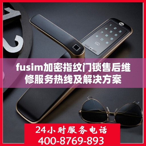 fusim加密指纹门锁售后维修服务热线及解决方案