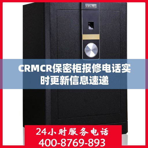 CRMCR保密柜报修电话实时更新信息速递