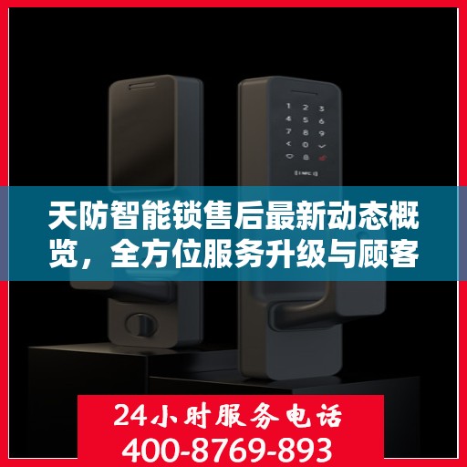 天防智能锁售后最新动态概览，全方位服务升级与顾客满意度提升之旅