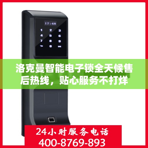 洛克曼智能电子锁全天候售后热线，贴心服务不打烊