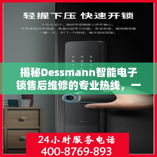 揭秘Dessmann智能电子锁售后维修的专业热线，一站式服务保障您的安全锁具无忧使用！