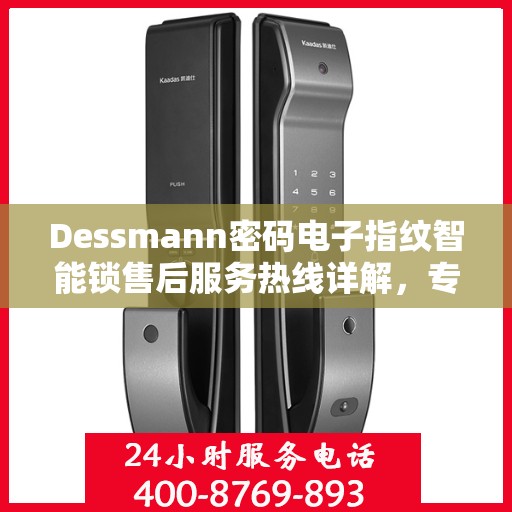 Dessmann密码电子指纹智能锁售后服务热线详解，专业团队，贴心服务！