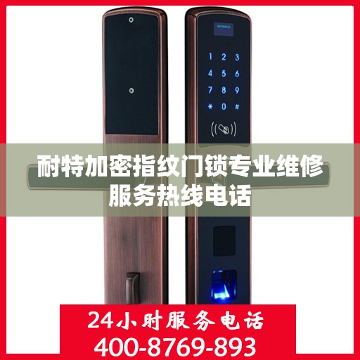 耐特加密指纹门锁专业维修服务热线电话
