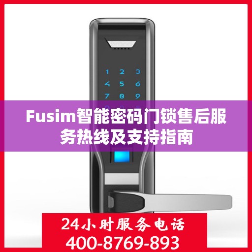 Fusim智能密码门锁售后服务热线及支持指南