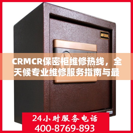 CRMCR保密柜维修热线，全天候专业维修服务指南与最新攻略