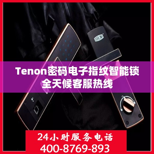 Tenon密码电子指纹智能锁全天候客服热线
