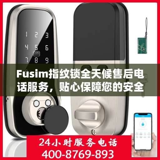 Fusim指纹锁全天候售后电话服务，贴心保障您的安全需求