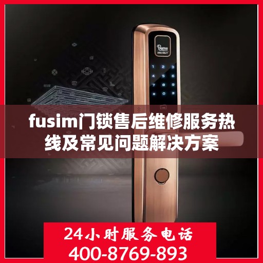 fusim门锁售后维修服务热线及常见问题解决方案