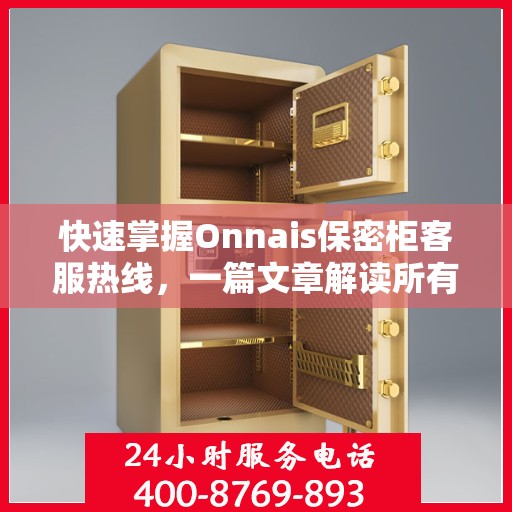 快速掌握Onnais保密柜客服热线，一篇文章解读所有疑问