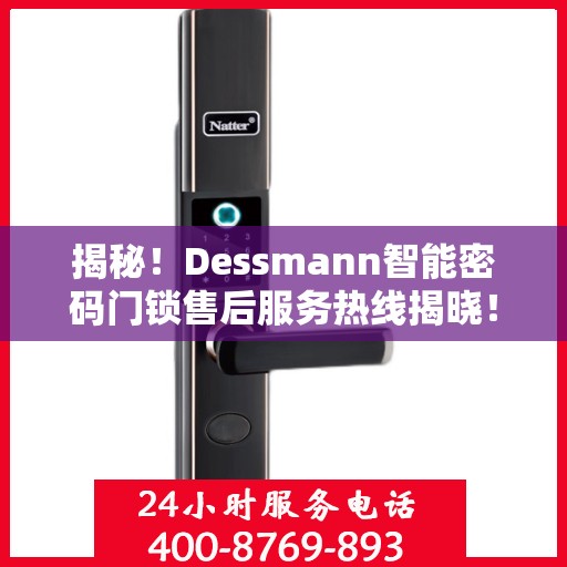 揭秘！Dessmann智能密码门锁售后服务热线揭晓！