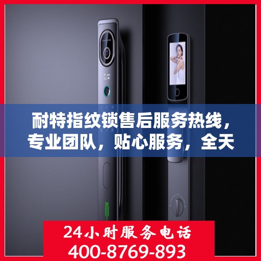 耐特指纹锁售后服务热线，专业团队，贴心服务，全天候售后支持！
