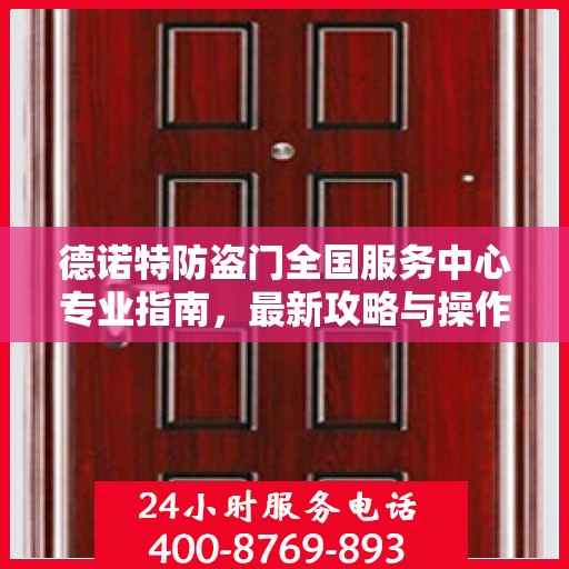 德诺特防盗门全国服务中心专业指南，最新攻略与操作指南